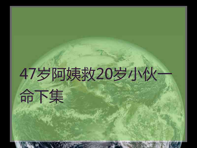 47岁阿姨救20岁小伙一命下集