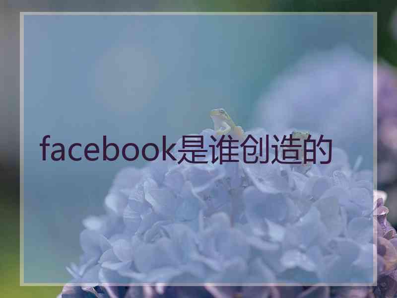 facebook是谁创造的