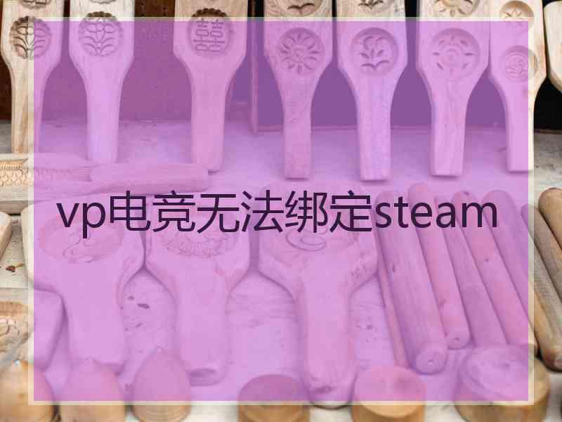 vp电竞无法绑定steam