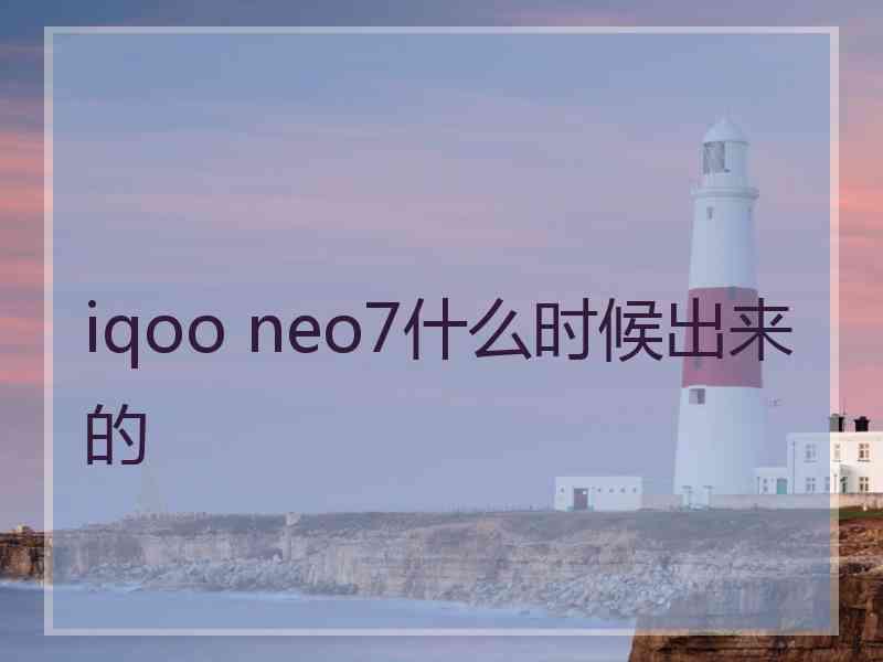 iqoo neo7什么时候出来的