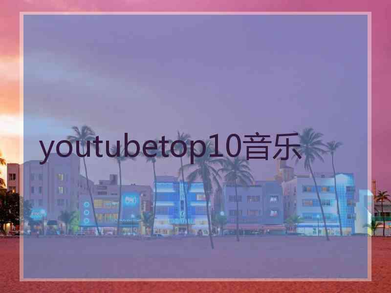 youtubetop10音乐