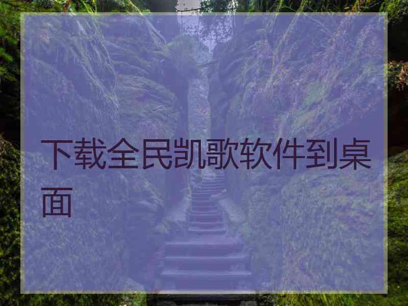 下载全民凯歌软件到桌面