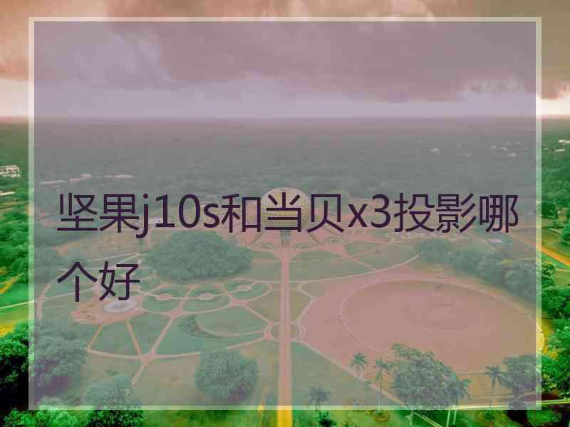 坚果j10s和当贝x3投影哪个好