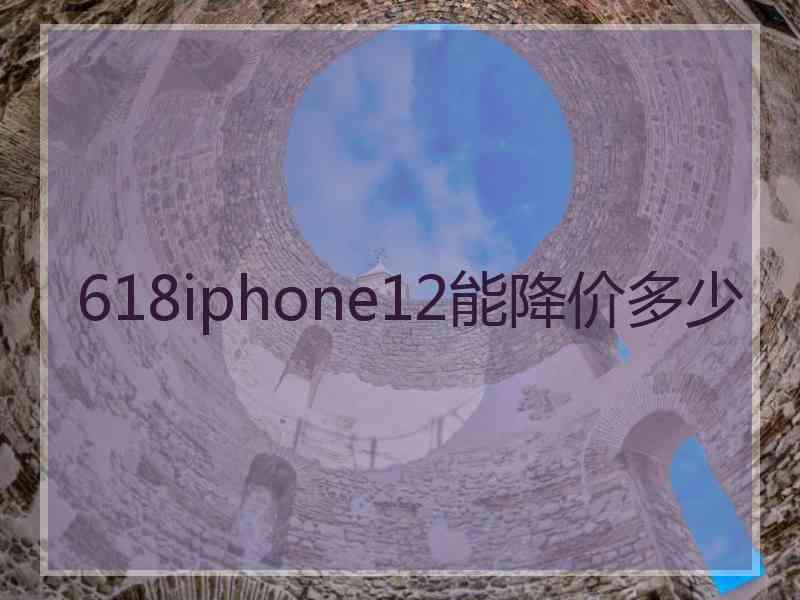 618iphone12能降价多少