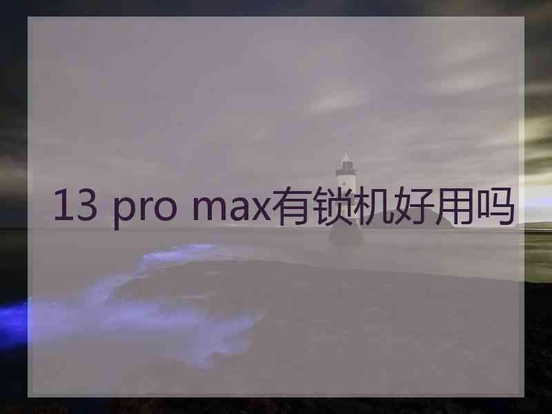 13 pro max有锁机好用吗