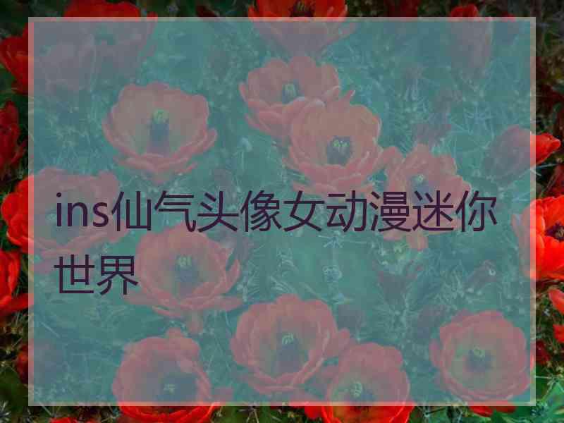 ins仙气头像女动漫迷你世界