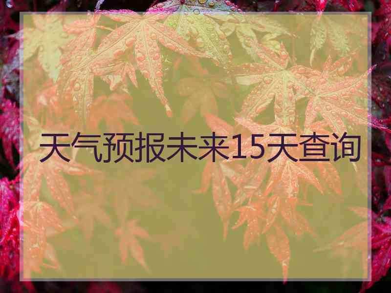 天气预报未来15天查询