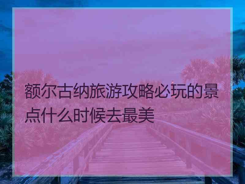 额尔古纳旅游攻略必玩的景点什么时候去最美