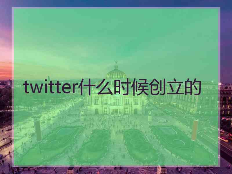 twitter什么时候创立的