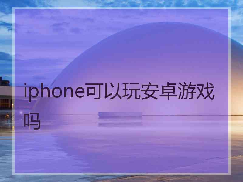 iphone可以玩安卓游戏吗