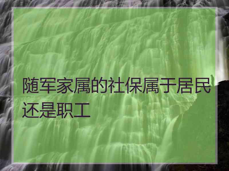 随军家属的社保属于居民还是职工