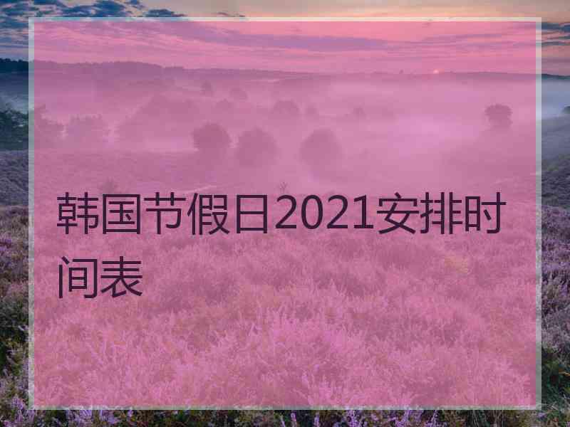 韩国节假日2021安排时间表