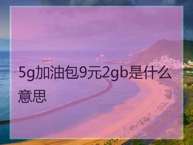 5g加油包9元2gb是什么意思