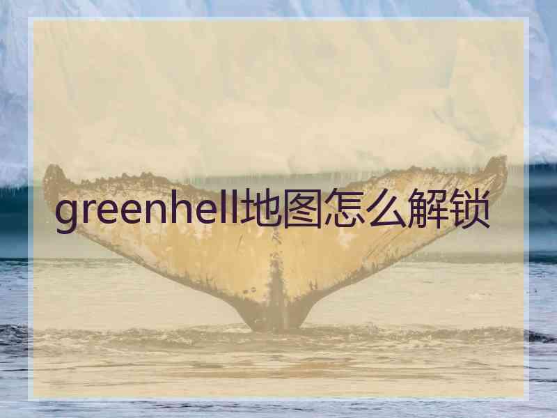 greenhell地图怎么解锁