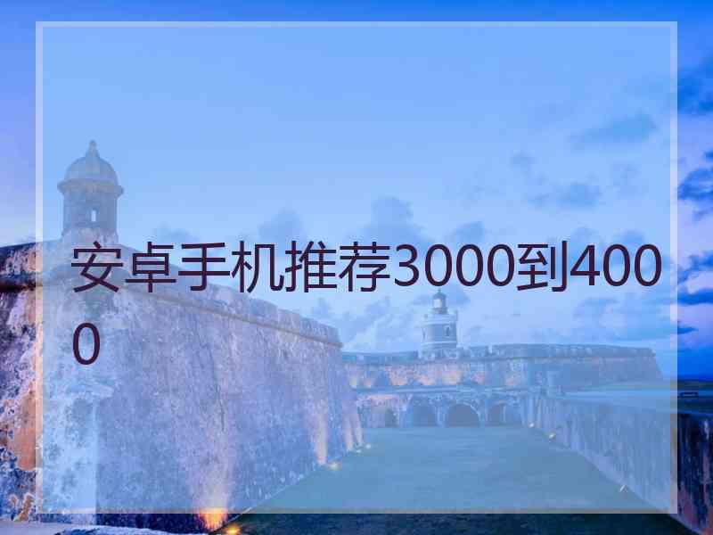 安卓手机推荐3000到4000