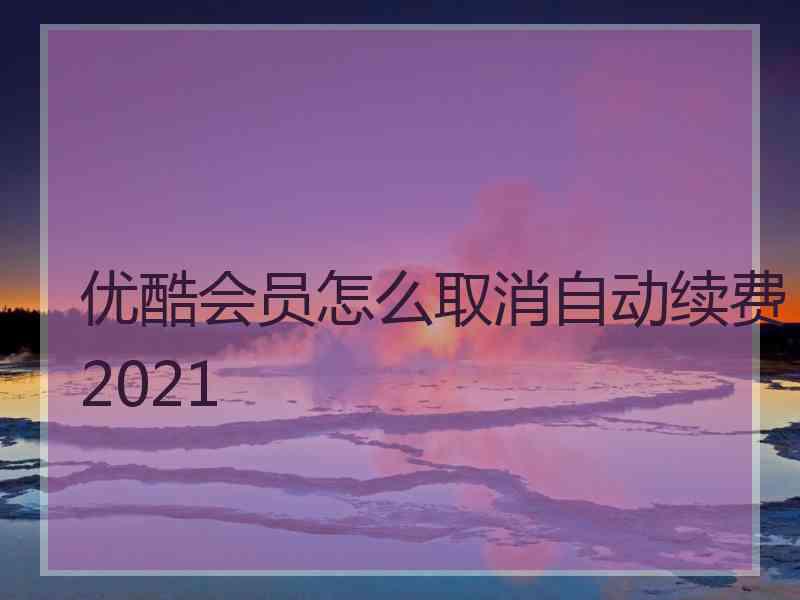 优酷会员怎么取消自动续费2021