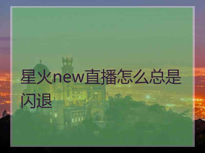 星火new直播怎么总是闪退