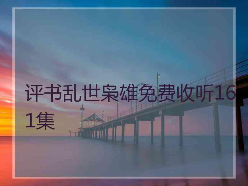 评书乱世枭雄免费收听161集