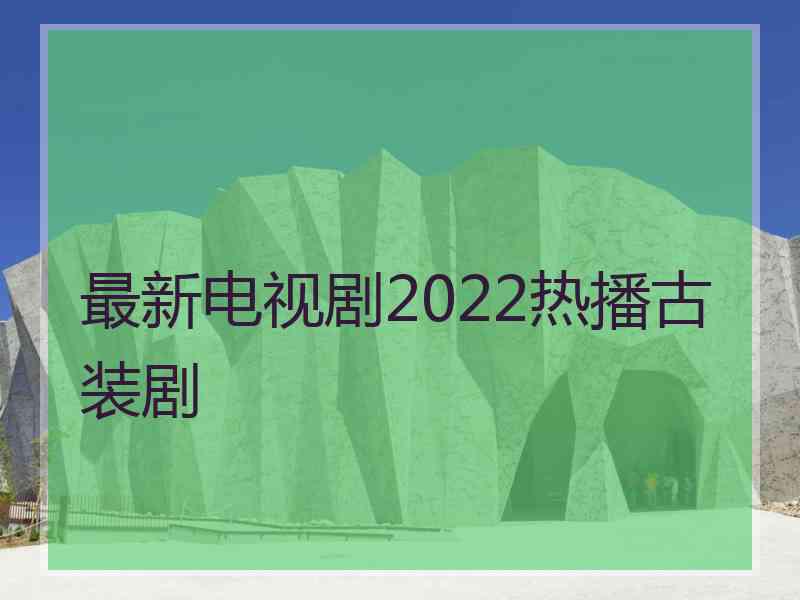 最新电视剧2022热播古装剧