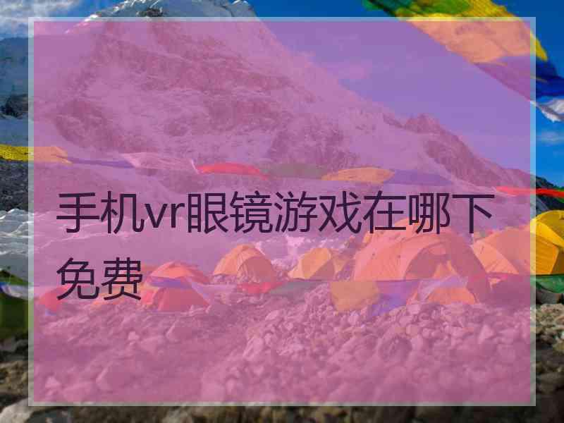 手机vr眼镜游戏在哪下免费