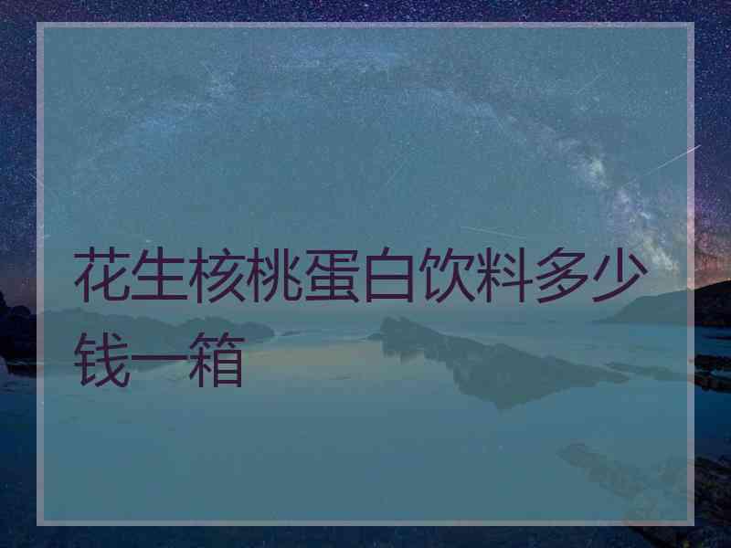 花生核桃蛋白饮料多少钱一箱