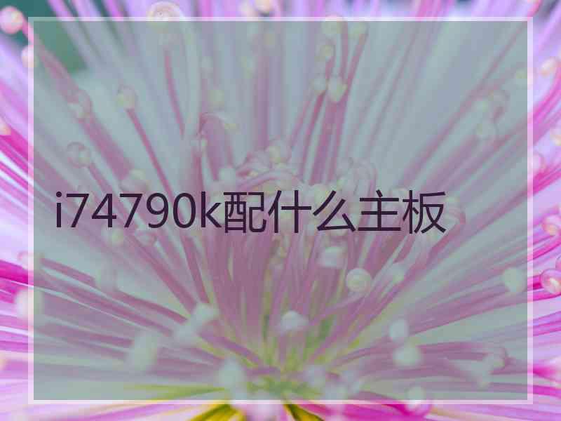 i74790k配什么主板