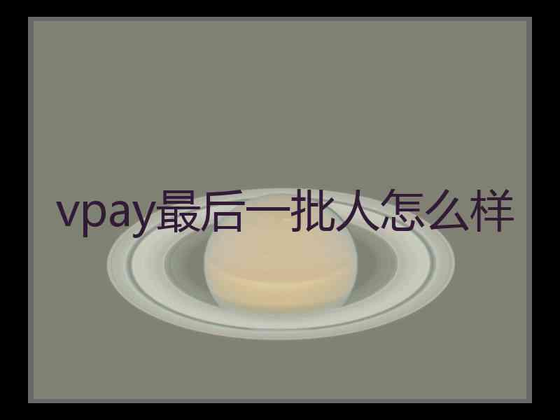 vpay最后一批人怎么样