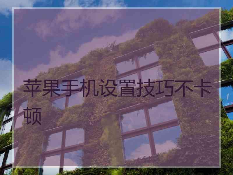 苹果手机设置技巧不卡顿