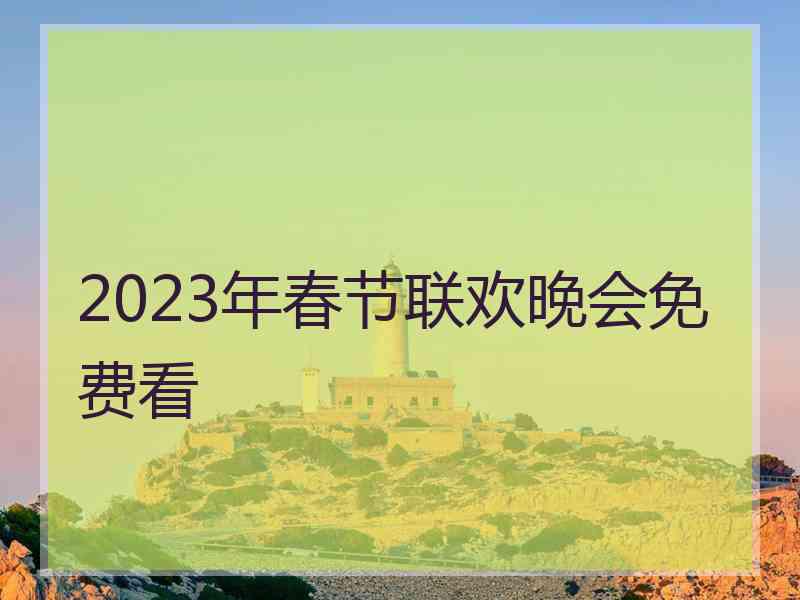 2023年春节联欢晚会免费看