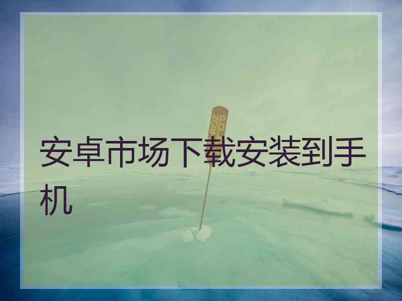 安卓市场下载安装到手机