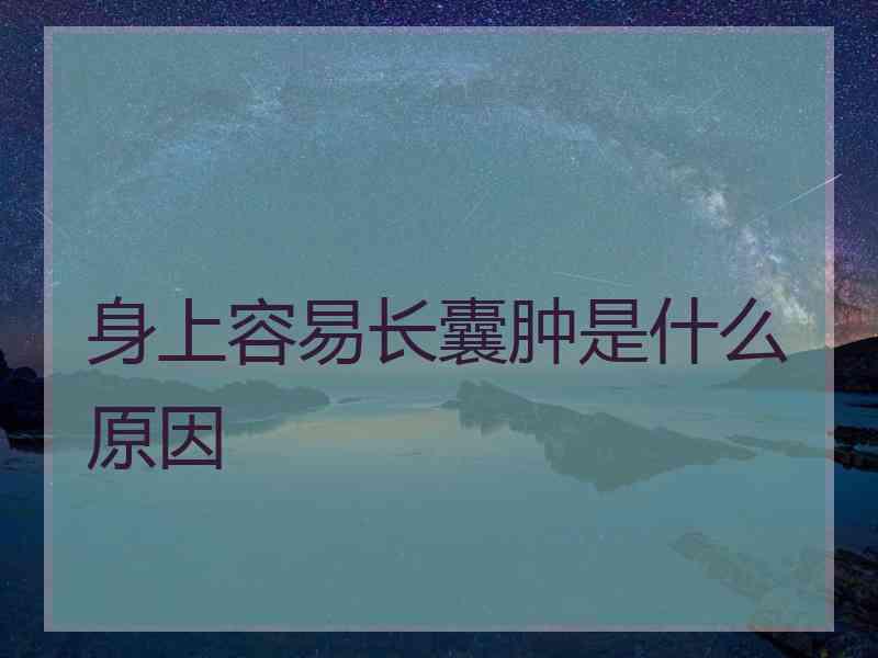 身上容易长囊肿是什么原因