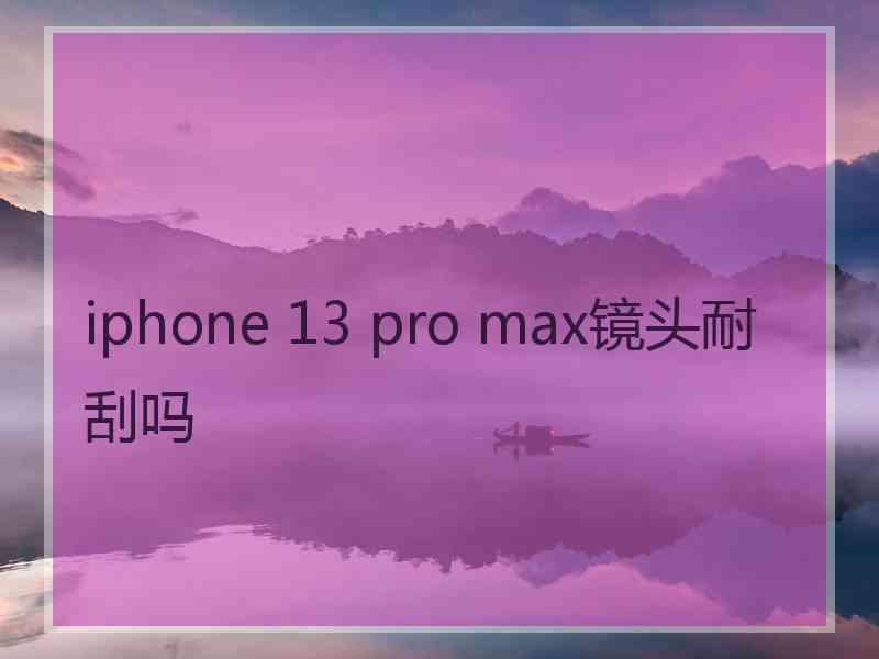 iphone 13 pro max镜头耐刮吗