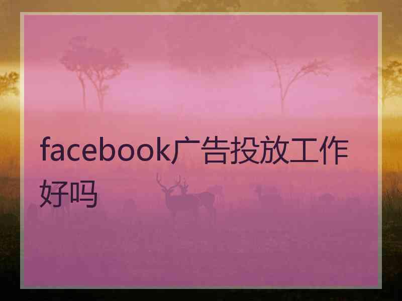 facebook广告投放工作好吗