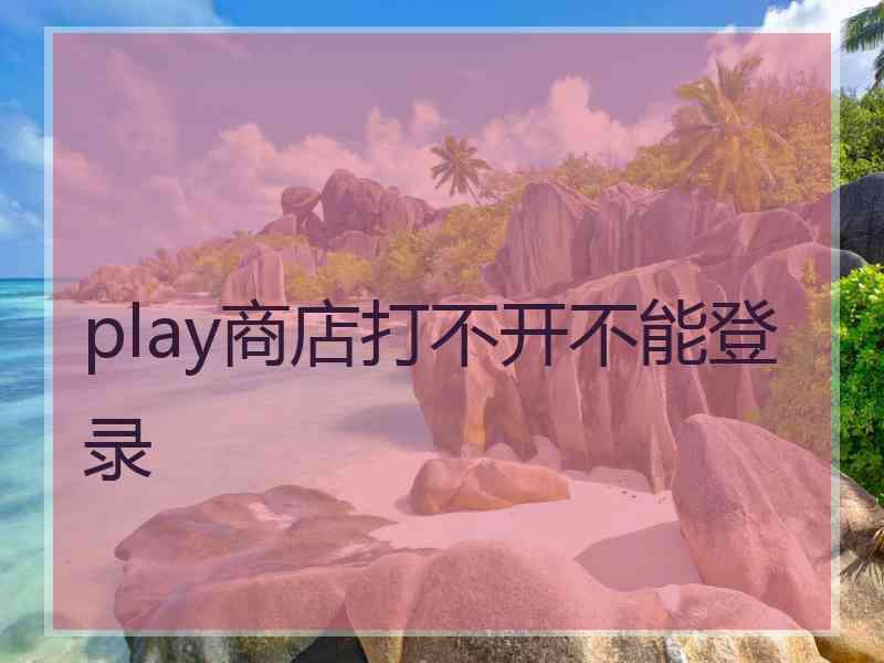 play商店打不开不能登录