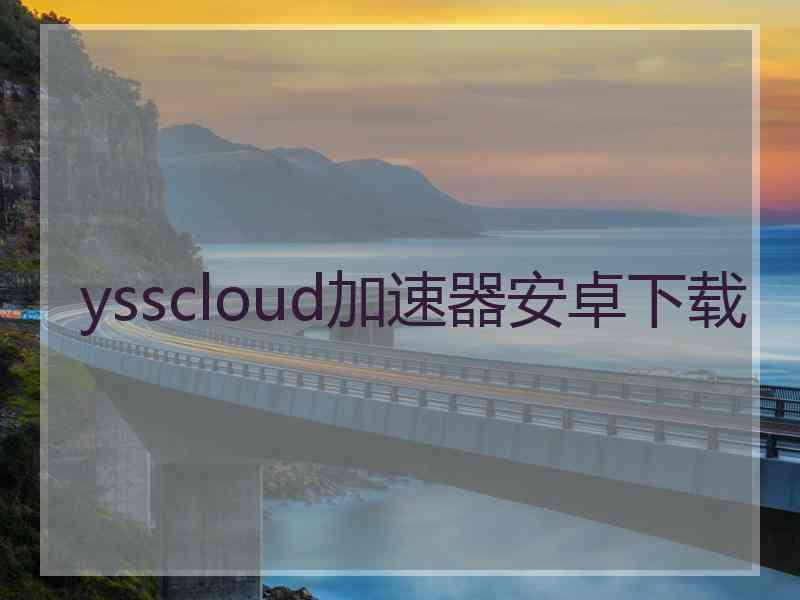 ysscloud加速器安卓下载