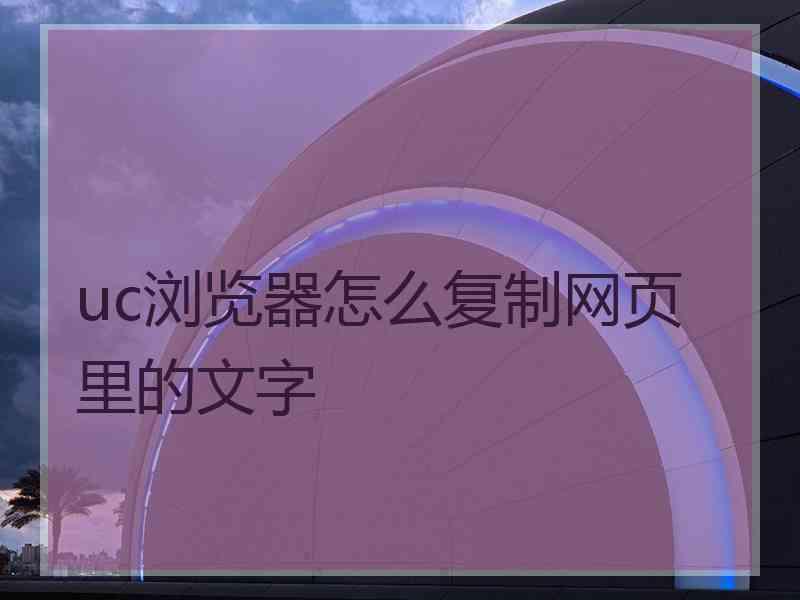 uc浏览器怎么复制网页里的文字