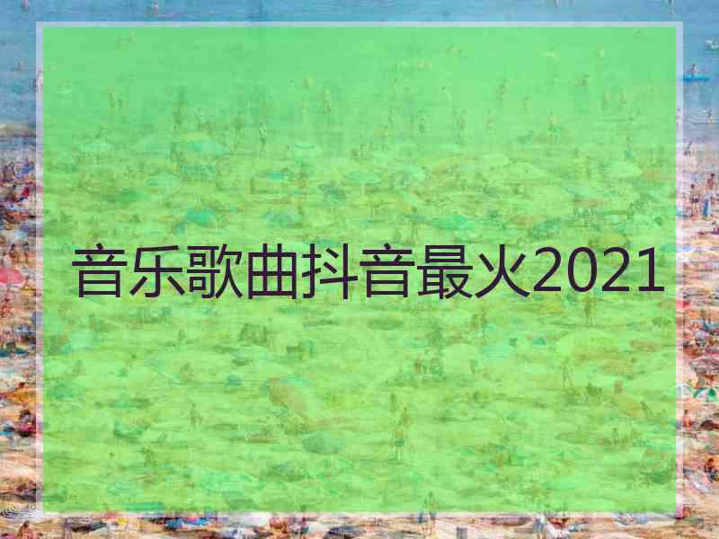 音乐歌曲抖音最火2021