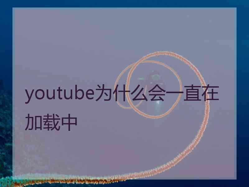 youtube为什么会一直在加载中