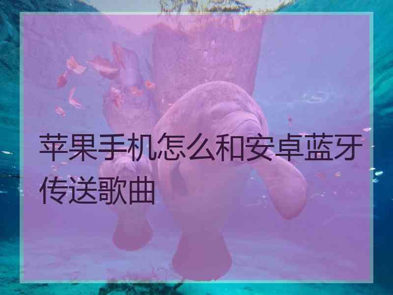 苹果手机怎么和安卓蓝牙传送歌曲