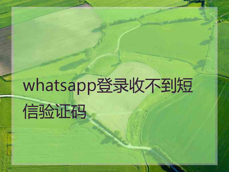 whatsapp登录收不到短信验证码