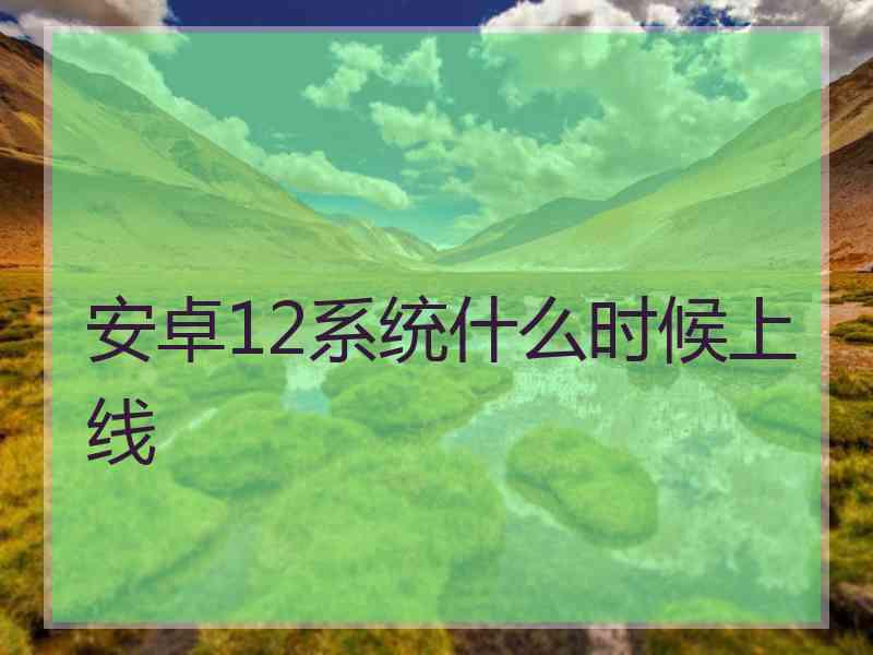 安卓12系统什么时候上线