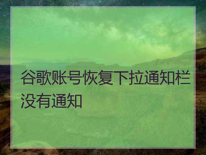 谷歌账号恢复下拉通知栏没有通知