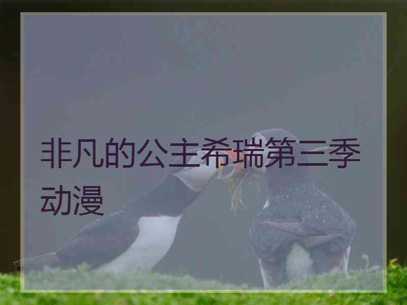 非凡的公主希瑞第三季 动漫