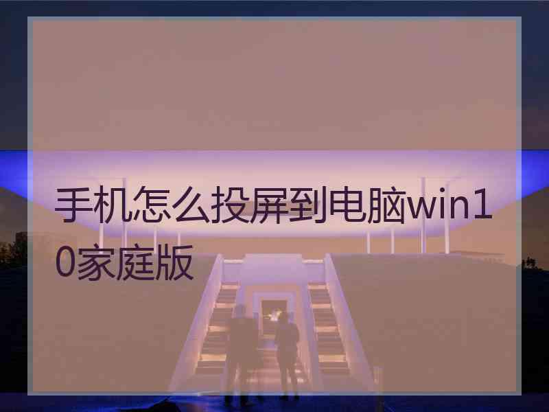 手机怎么投屏到电脑win10家庭版