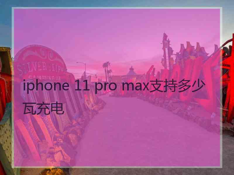 iphone 11 pro max支持多少瓦充电