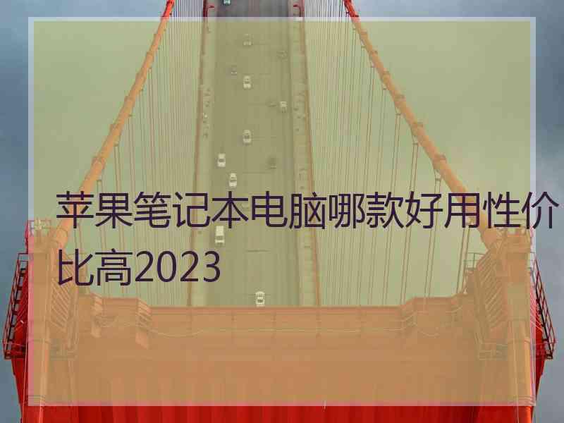 苹果笔记本电脑哪款好用性价比高2023