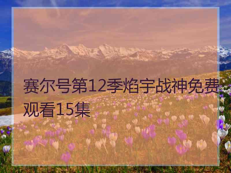 赛尔号第12季焰宇战神免费观看15集