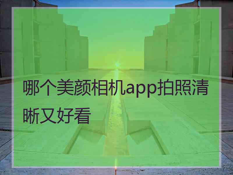 哪个美颜相机app拍照清晰又好看