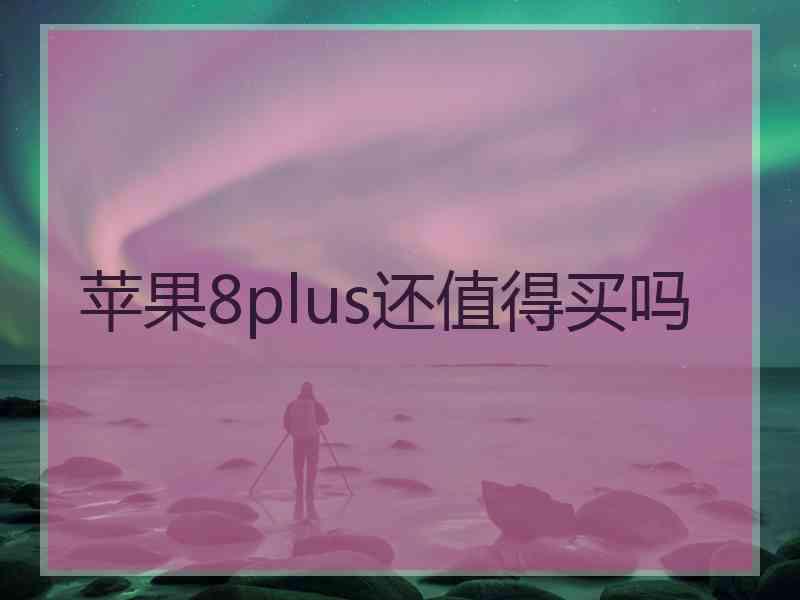 苹果8plus还值得买吗