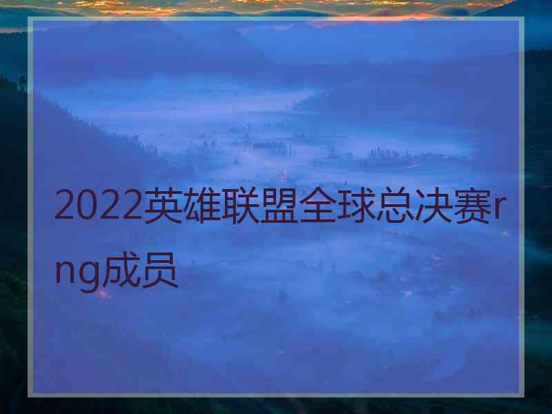 2022英雄联盟全球总决赛rng成员